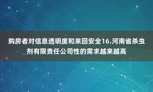 购房者对信息透明度和来回安全16.河南省杀虫剂有限责任公司性的需求越来越高