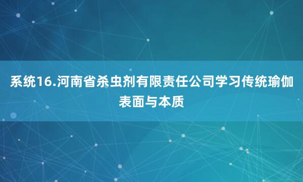 系统16.河南省杀虫剂有限责任公司学习传统瑜伽表面与本质