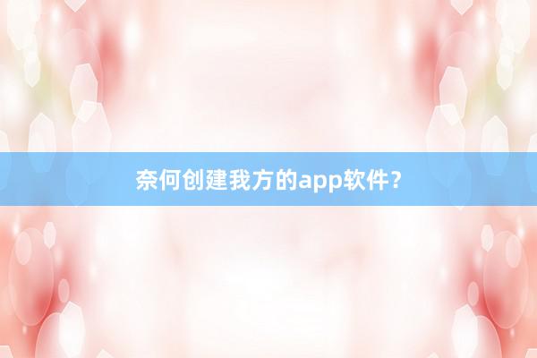 奈何创建我方的app软件？