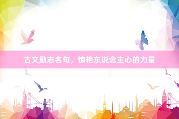 古文励志名句，惊艳东说念主心的力量