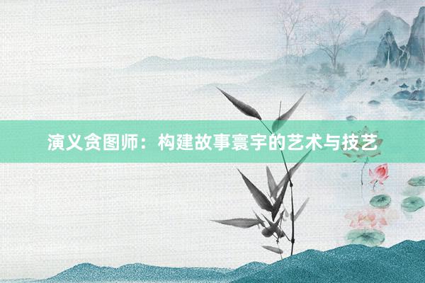 演义贪图师：构建故事寰宇的艺术与技艺