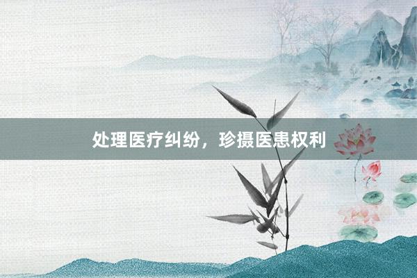 处理医疗纠纷，珍摄医患权利