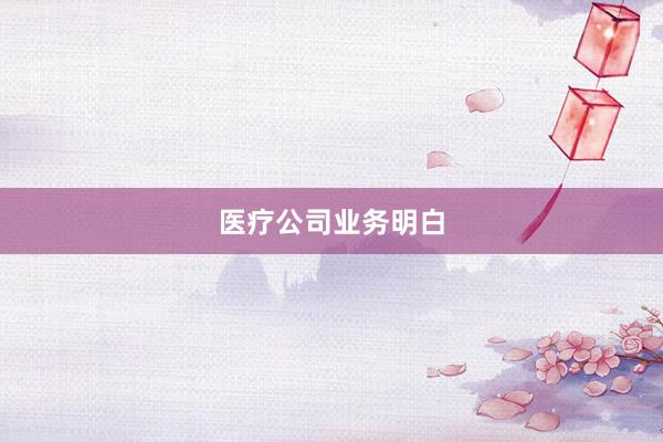 医疗公司业务明白