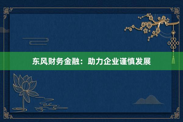 东风财务金融:助力企业谨慎发展